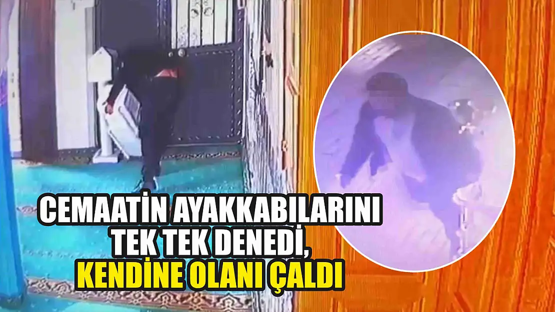 Cemaatin ayakkabılarını tek tek denedi, kendine olanı çaldı