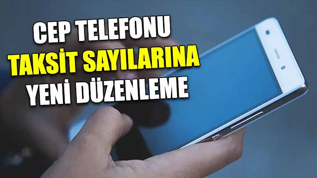 Cep telefonu taksit sayılarına yeni düzenleme