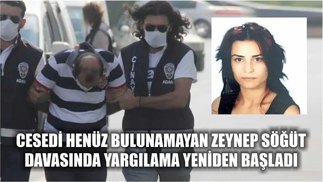 Cesedi henüz bulunamayan Zeynep Söğüt davasında yargılama yeniden başladı