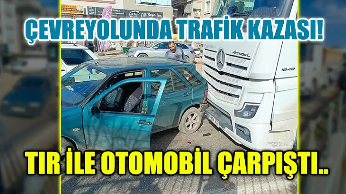 Çevreyolunda trafik kazası! Tır ile otomobil çarpıştı..