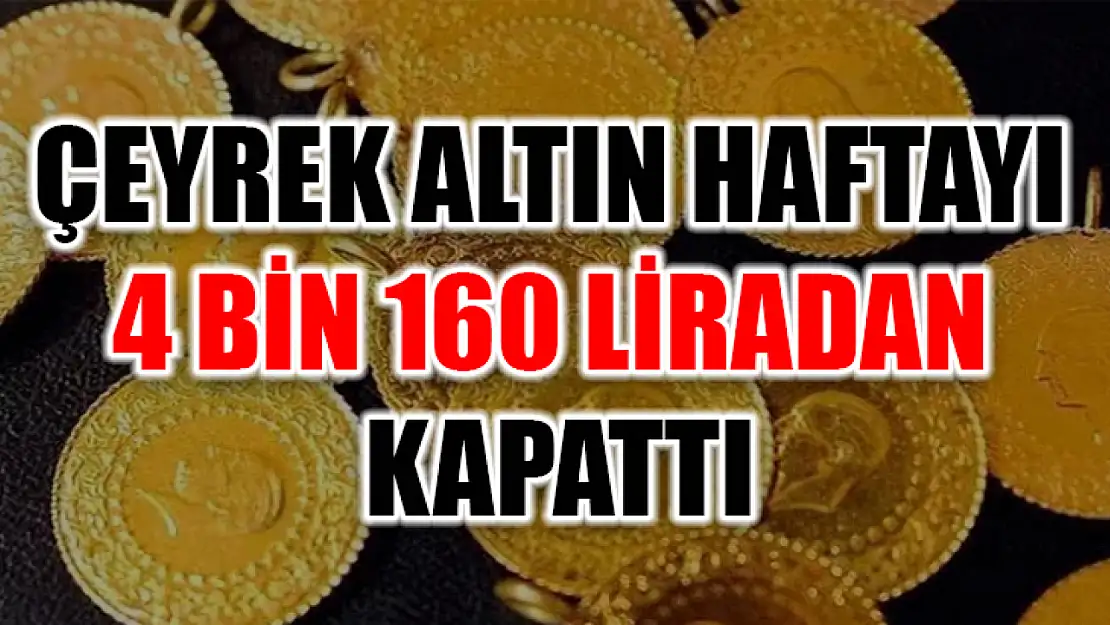 Çeyrek altın haftayı 4 bin 160 liradan kapattı