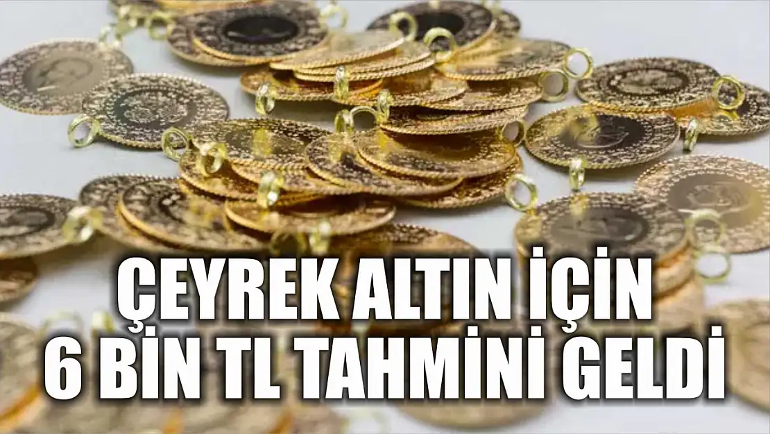 Çeyrek altın için 6 bin TL tahmini geldi