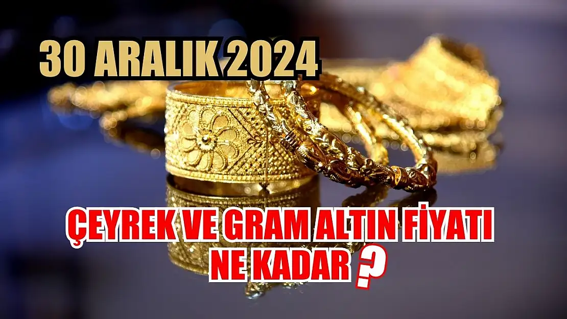 Çeyrek ve gram altın fiyatı ne kadar? 30 Aralık 2024