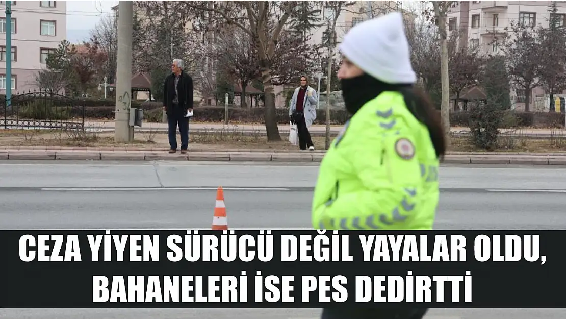 Ceza yiyen sürücü değil yayalar oldu, bahaneleri ise pes dedirtti