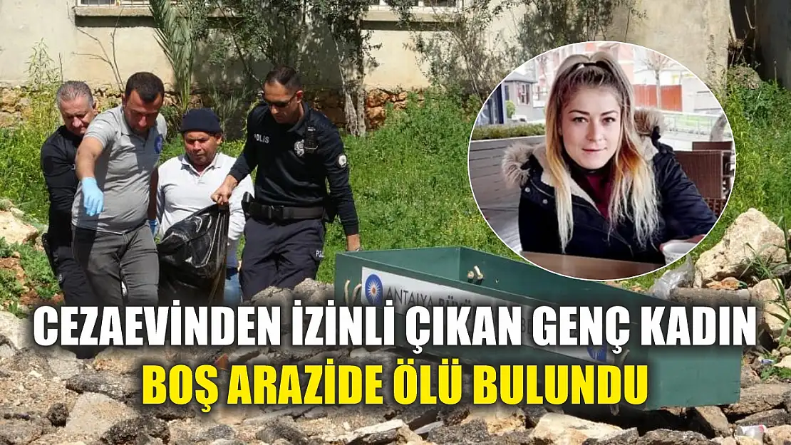 Cezaevinden izinli çıkan genç kadın boş arazide ölü bulundu