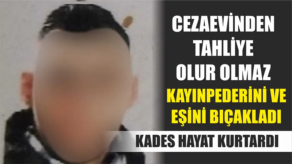 Cezaevinden tahliye olur olmaz kayınpederini ve eşini bıçakladı: KADES hayat kurtardı