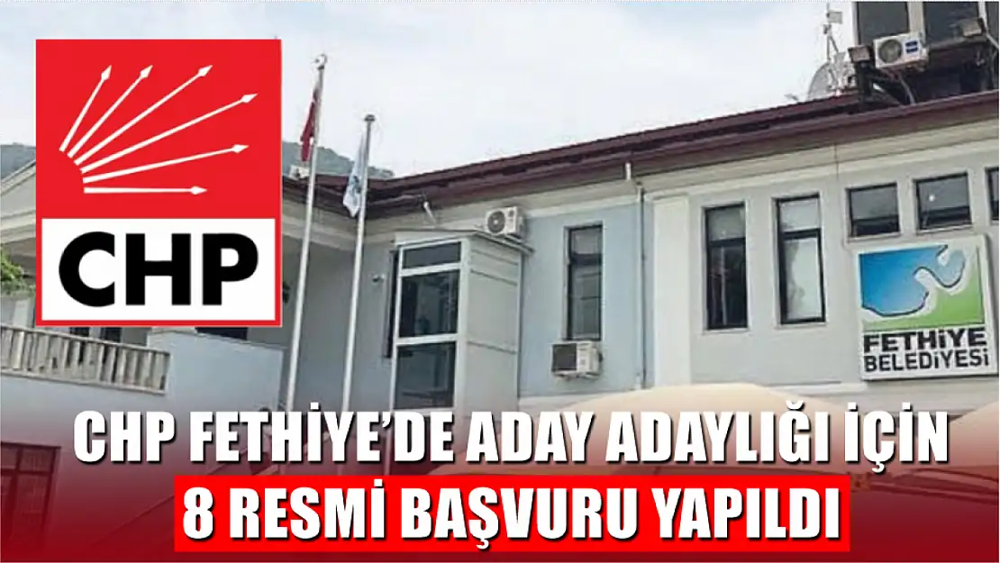 CHP Fethiye'de Aday Adaylığı için 8 Resmi Başvuru Yapıldı 