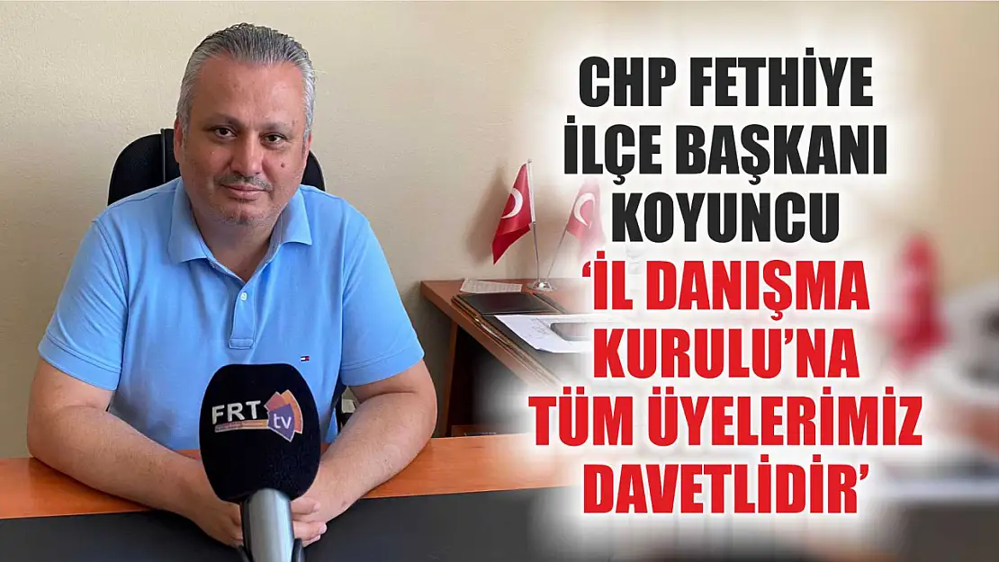 CHP Fethiye İlçe Başkanı Koyuncu, 'İl Danışma Kurulu'na tüm üyelerimiz davetlidir'