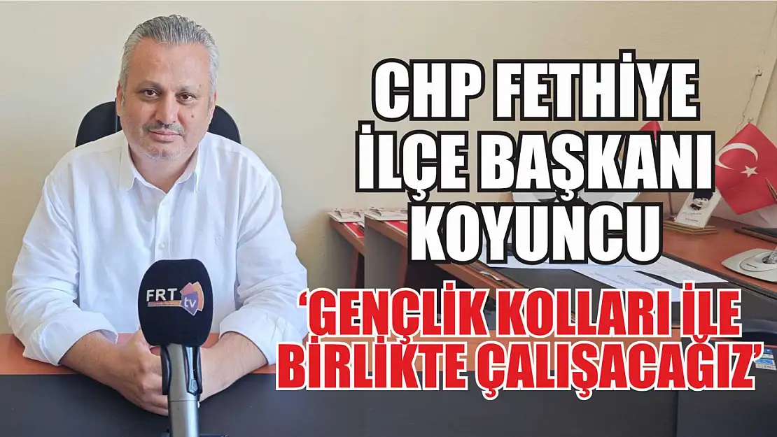 CHP Fethiye İlçe Başkanı Koyuncu: 'Gençlik Kolları ile birlikte çalışacağız'