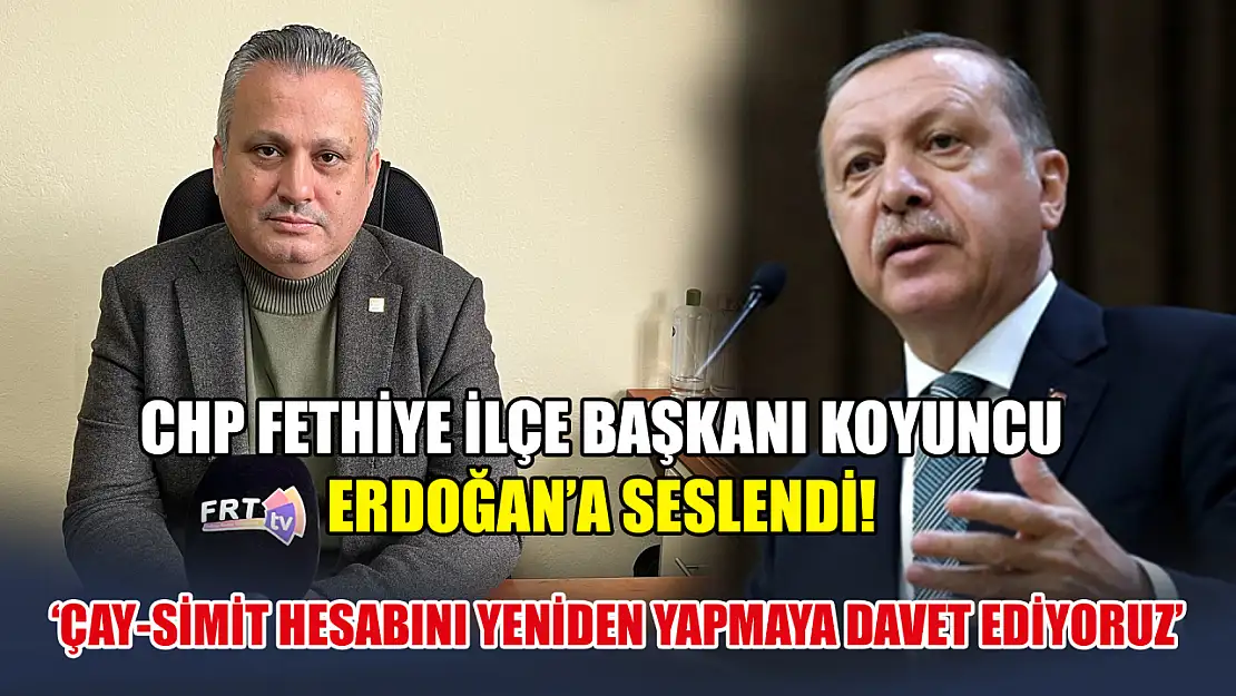 CHP Fethiye İlçe Başkanı Koyuncu Erdoğan'a seslendi! 'Çay-Simit Hesabını Yeniden Yapmaya Davet Ediyoruz'