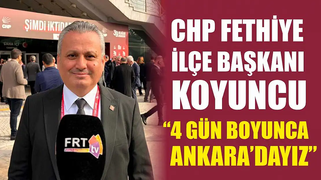 CHP Fethiye İlçe Başkanı Koyuncu, '4 gün boyunca Ankara'dayız'
