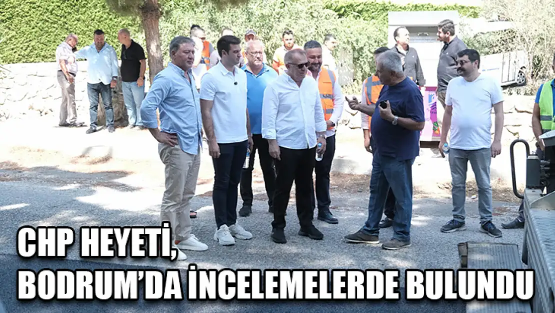 CHP Heyeti, Bodrum'da incelemelerde bulundu