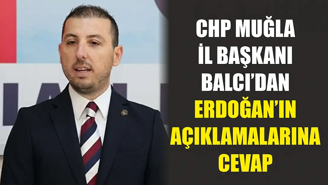 CHP Muğla İl Başkanı Balcı'dan Erdoğan'ın Açıklamalarına Cevap