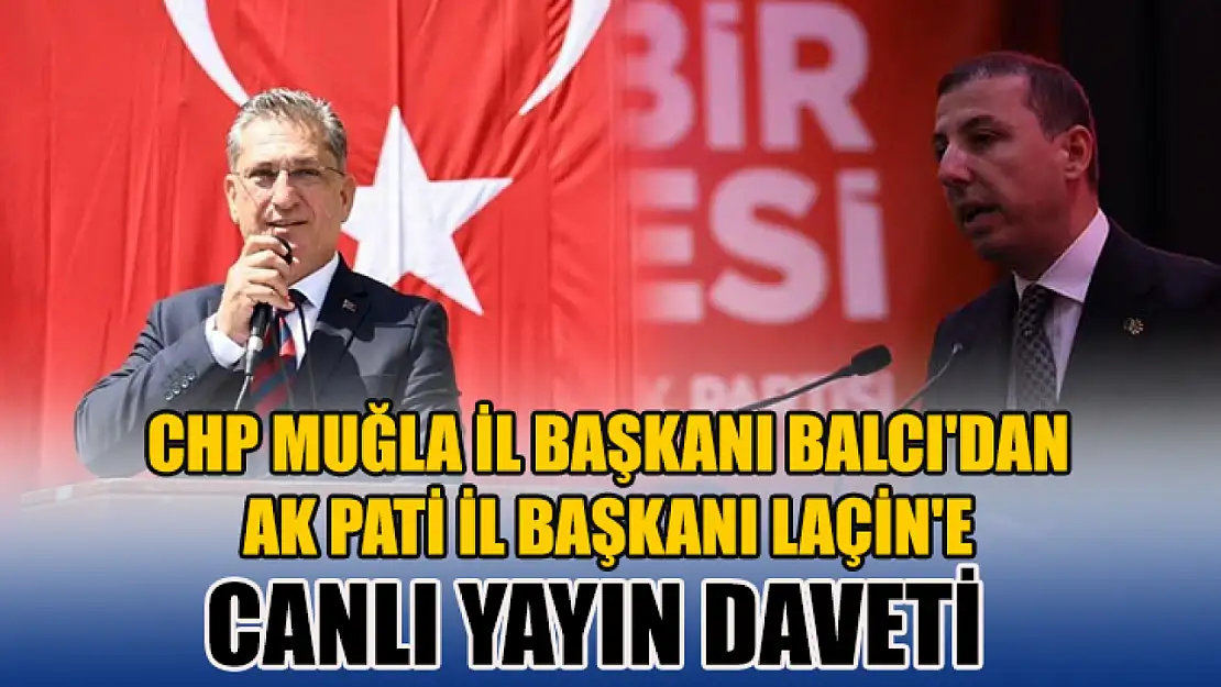 CHP Muğla İl Başkanı Balcı'dan AK Pati İl Başkanı Laçin'e Canlı Yayın Daveti