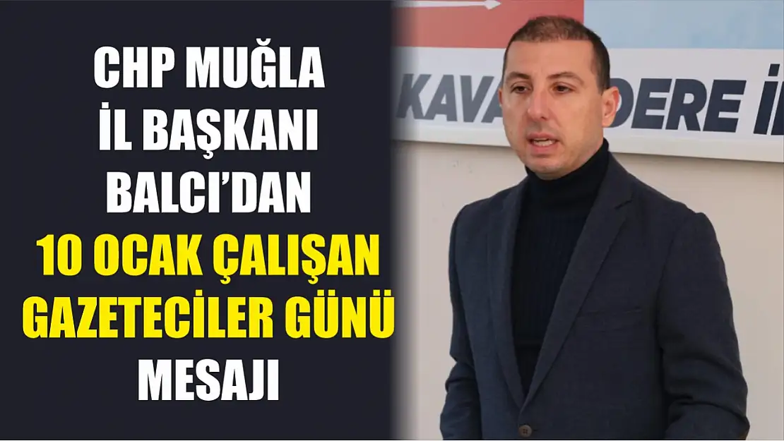 CHP Muğla İl Başkanı Balcı'dan 10 Ocak Çalışan Gazeteciler Günü Mesajı