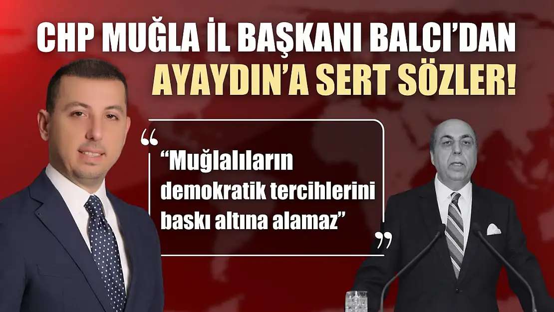 CHP Muğla İl Başkanı Balcı'dan Ayaydın'a Sert Sözler!