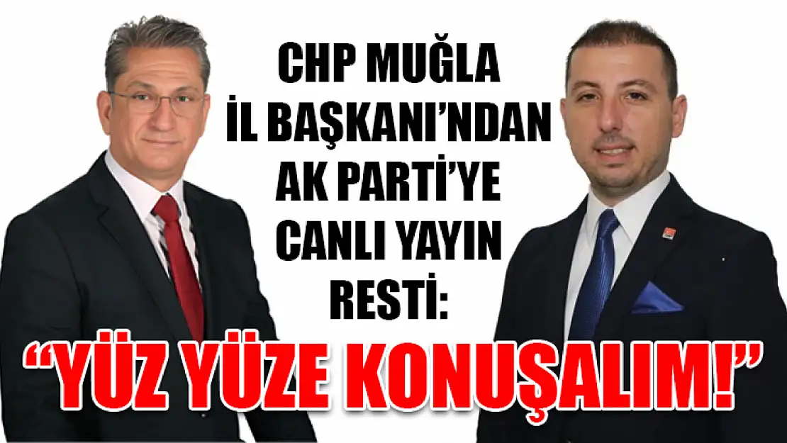 CHP Muğla İl Başkanı'ndan AK Parti'ye Canlı Yayın Resti: 'Yüz Yüze Konuşalım!'