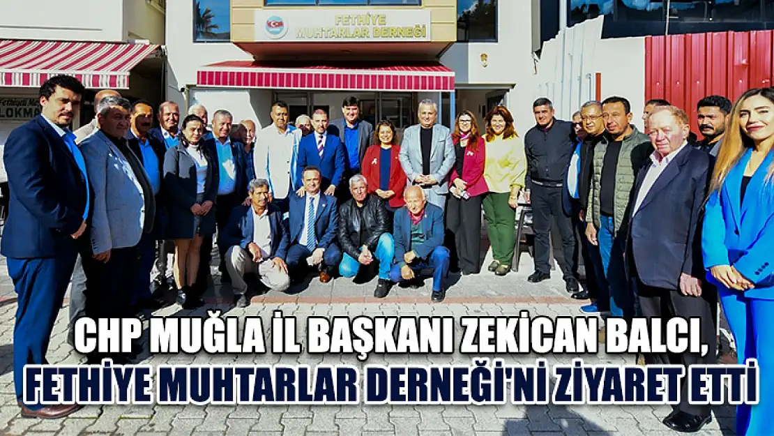 CHP Muğla İl Başkanı Zekican Balcı, Fethiye Muhtarlar Derneği'ni Ziyaret Etti