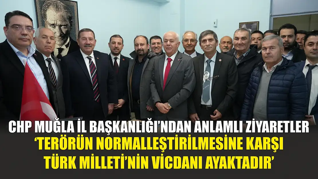 CHP Muğla İl Başkanlığı'ndan anlamlı ziyaretler 'Terörün normalleştirilmesine karşı Türk Milleti'nin vicdanı ayaktadır'