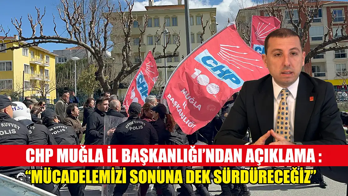 CHP Muğla İl Başkanlığı'ndan açıklama : 'Mücadelemizi sonuna dek sürdüreceğiz'