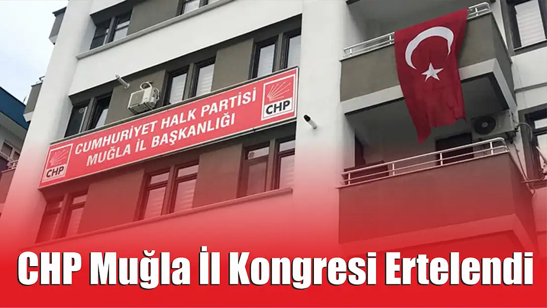 CHP Muğla İl Kongresi Ertelendi