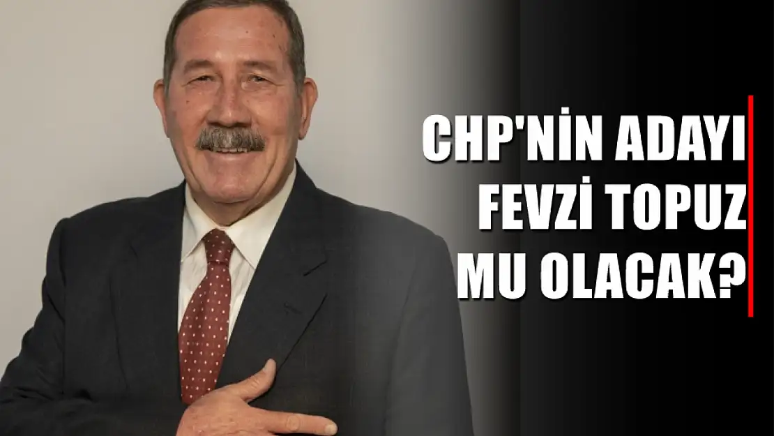 CHP'nin adayı Fevzi Topuz mu olacak?