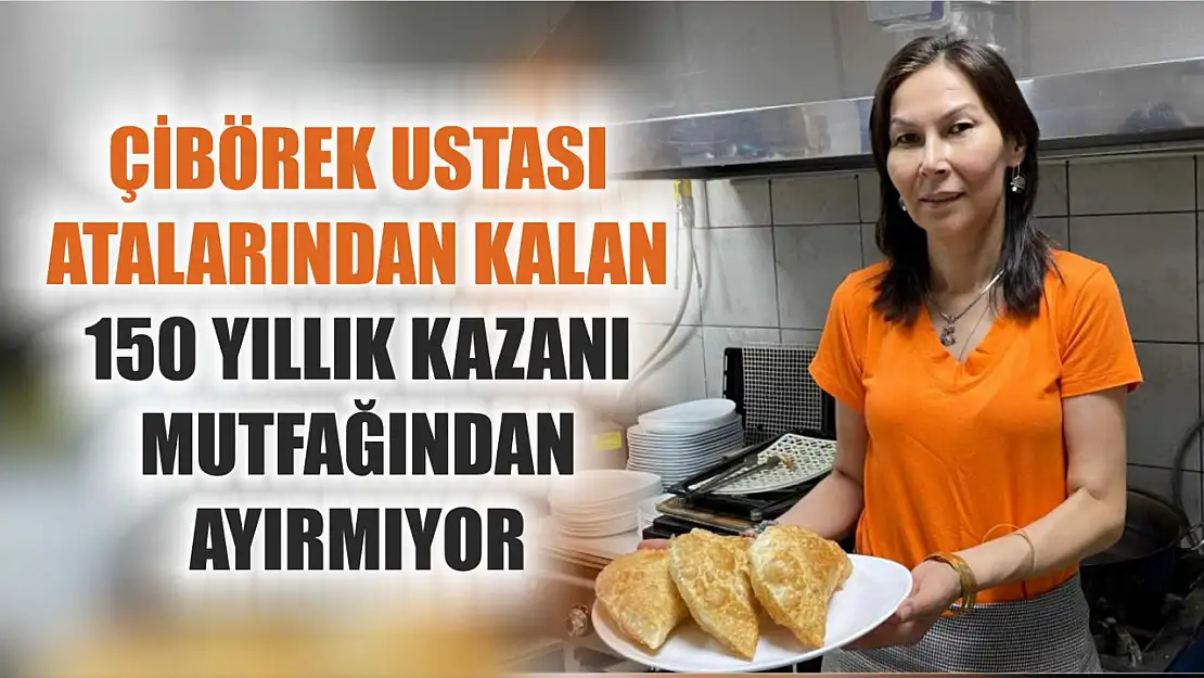 Çibörek ustası atalarından kalan 150 yıllık kazanı mutfağından ayırmıyor