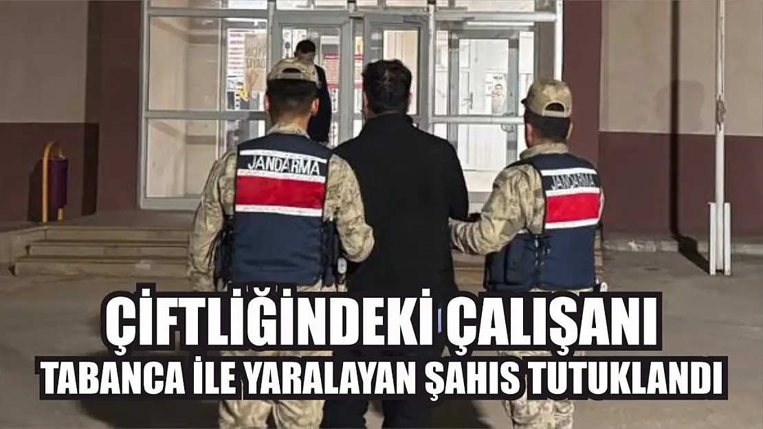 Çiftliğindeki çalışanı tabanca ile yaralayan şahıs tutuklandı