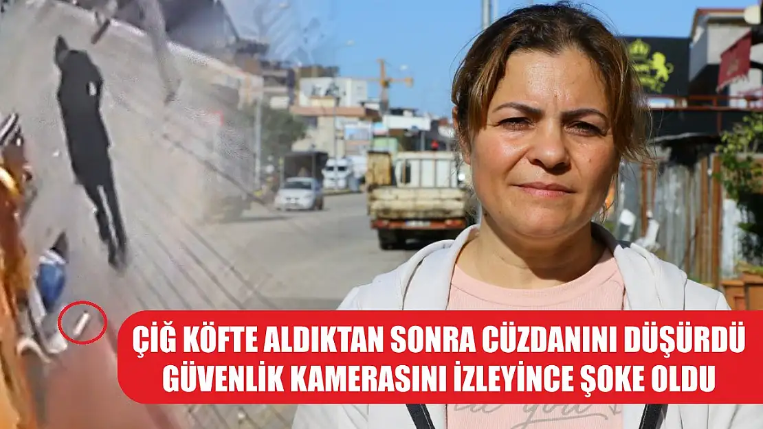 Çiğ köfte aldıktan sonra cüzdanını düşürdü, güvenlik kamerasını izleyince şoke oldu