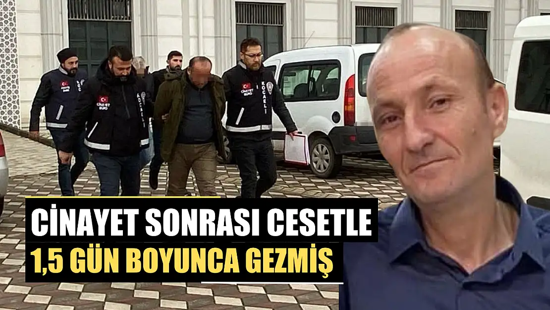 Cinayet sonrası cesetle 1,5 gün boyunca gezmiş