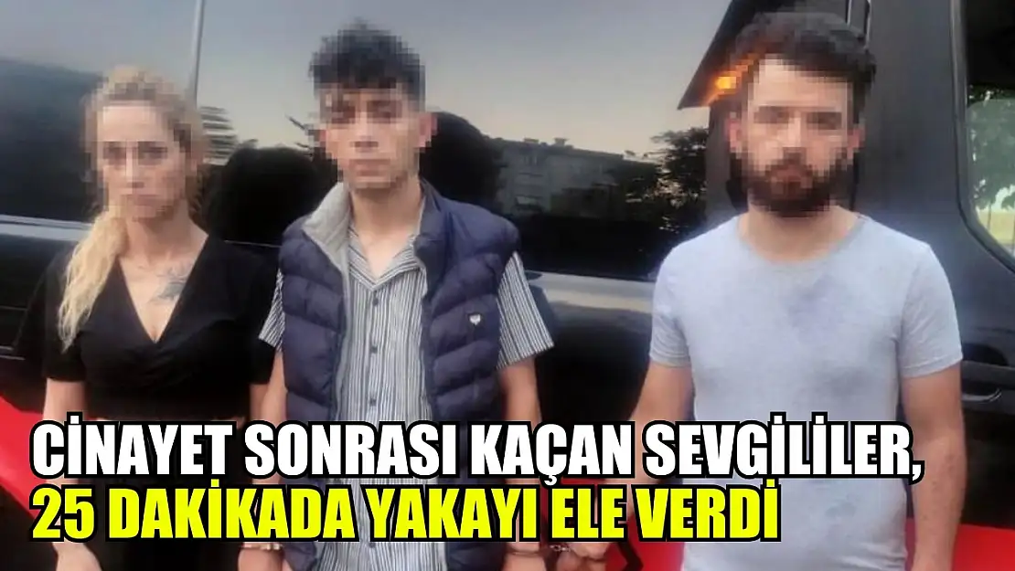 Cinayet sonrası kaçan sevgililer, 25 dakikada yakayı ele verdi