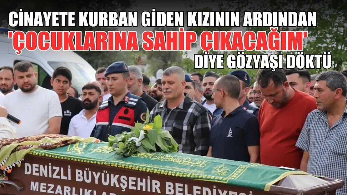 Cinayete kurban giden kızının ardından 'Çocuklarına sahip çıkacağım' diye gözyaşı döktü