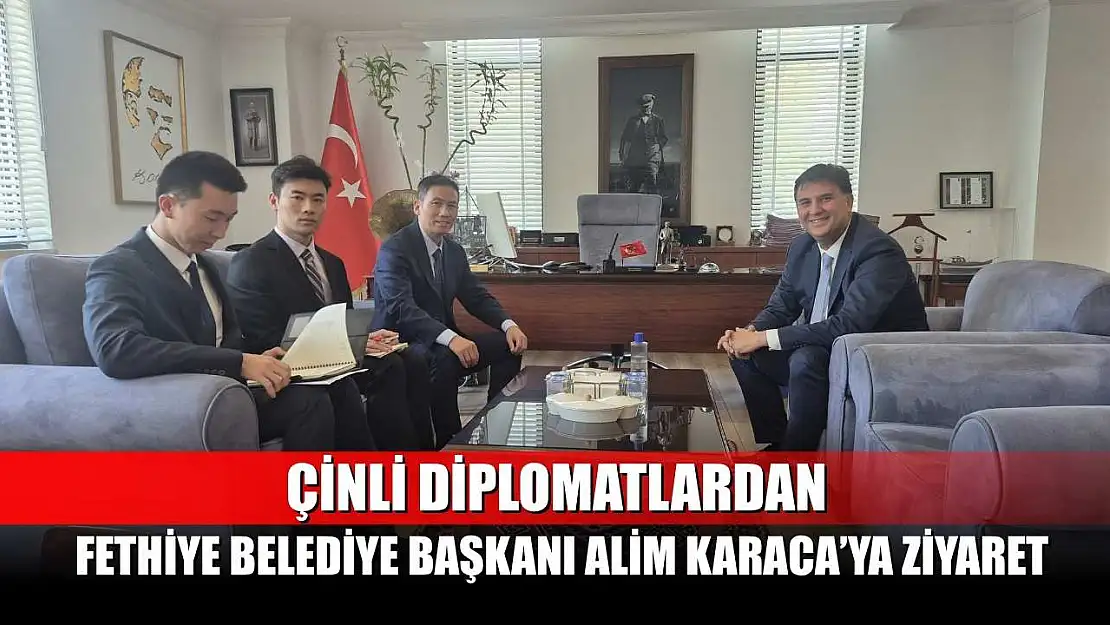 Çinli Diplomatlardan Fethiye Belediye Başkanı Alim Karaca'ya Ziyaret