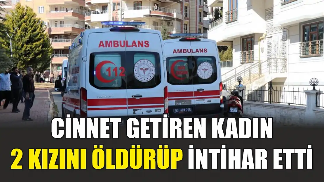 Cinnet getiren kadın 2 kızını öldürüp intihar etti