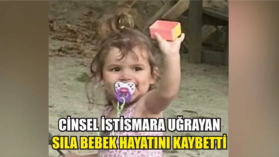 Cinsel istismara uğrayan Sıla bebek hayatını kaybetti