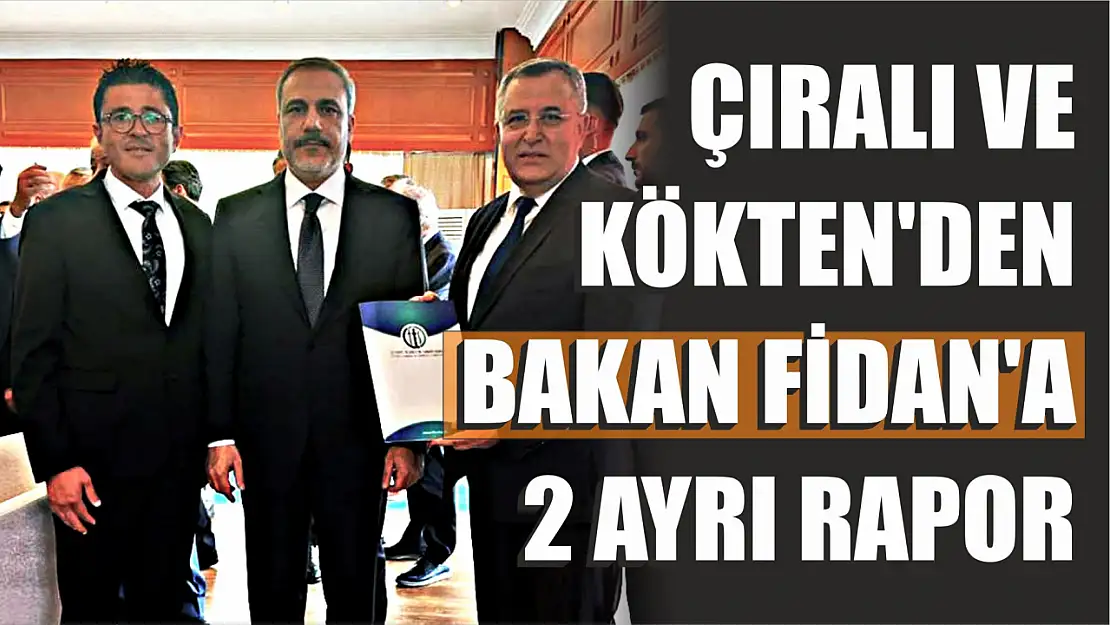 Çıralı ve Kökten'den Bakan Fidan'a 2 Ayrı Rapor