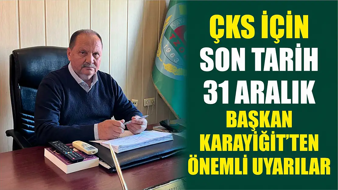 ÇKS İçin Son Tarih 31 Aralık: Başkan Karayiğit'ten Önemli Uyarılar