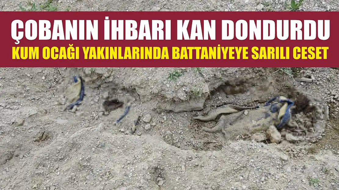 Çobanın ihbarı kan dondurdu: Kum ocağı yakınlarında battaniyeye sarılı ceset