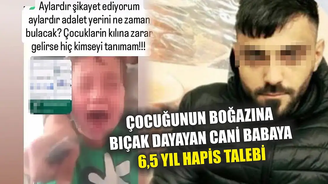 Çocuğunun boğazına bıçak dayayan cani babaya 6,5 yıl hapis talebi