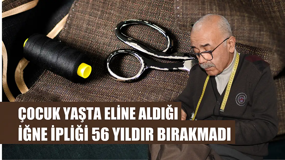 Çocuk yaşta eline aldığı iğne ipliği 56 yıldır bırakmadı