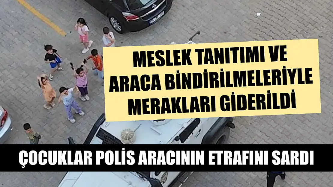 Çocuklar polis aracının etrafını sardı, meslek tanıtımı ve araca bindirilmeleriyle merakları giderildi