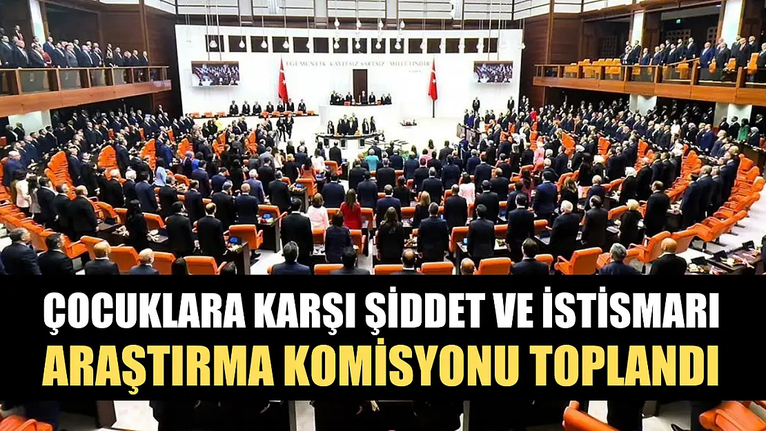 Çocuklara Karşı Şiddet ve İstismarı Araştırma Komisyonu toplandı