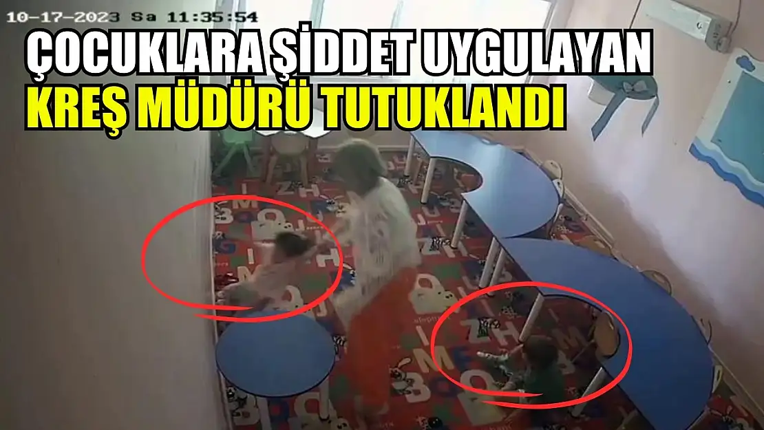 Çocuklara şiddet uygulayan kreş müdürü tutuklandı