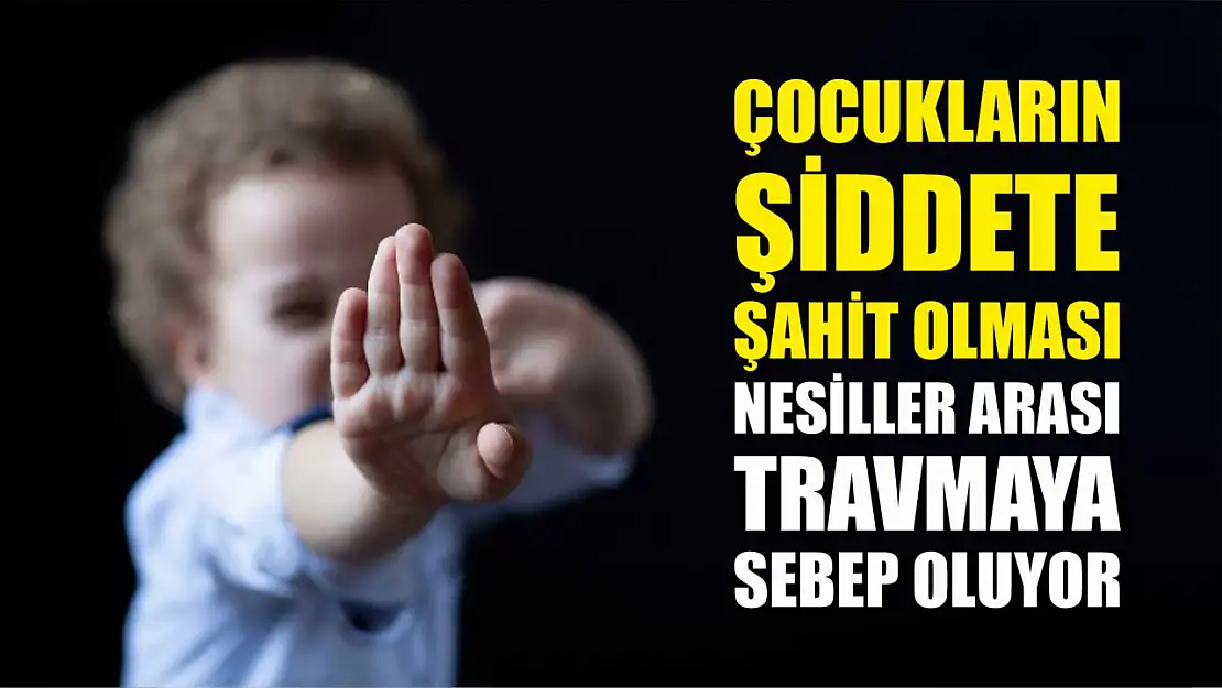 Çocukların şiddete şahit olması nesiller arası travmaya sebep oluyor