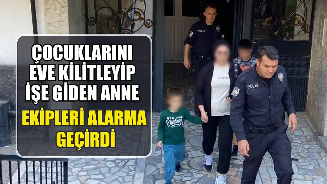 Çocuklarını eve kilitleyip işe giden anne ekipleri alarma geçirdi