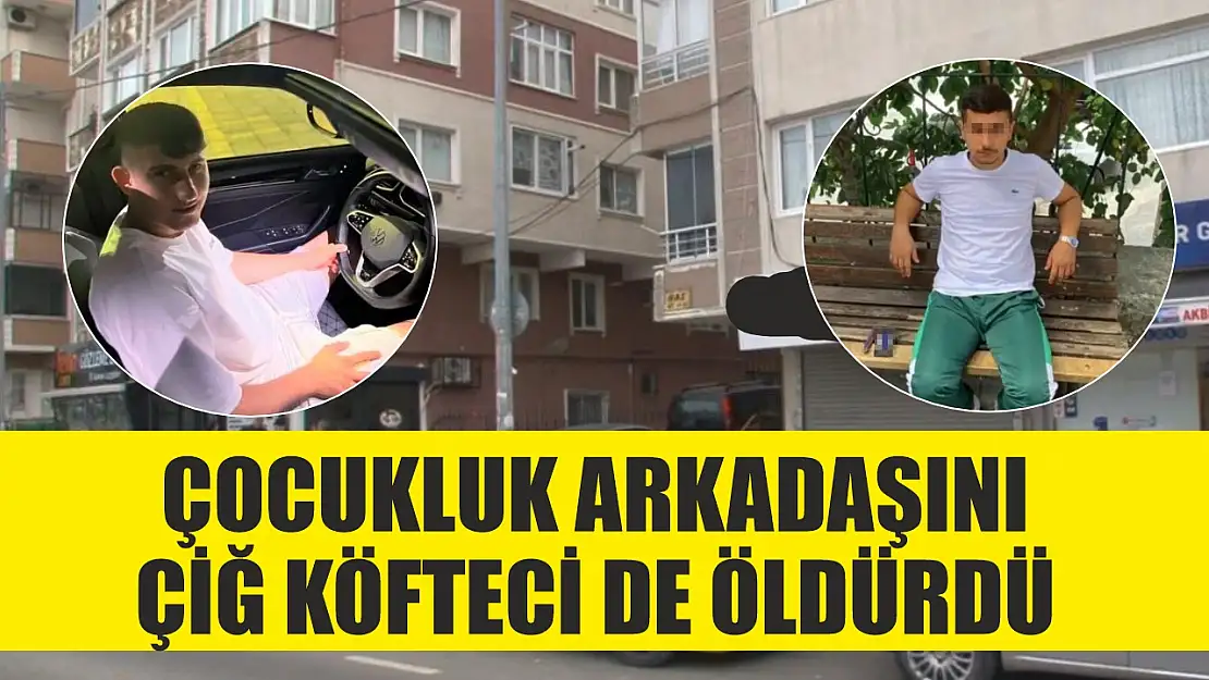 Çocukluk arkadaşını çiğ köfteci de öldürdü