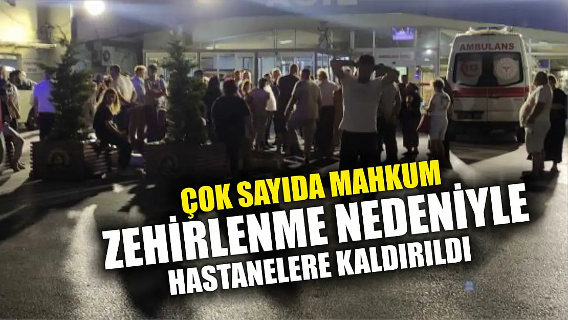 Çok sayıda mahkum zehirlenme nedeniyle hastanelere kaldırıldı