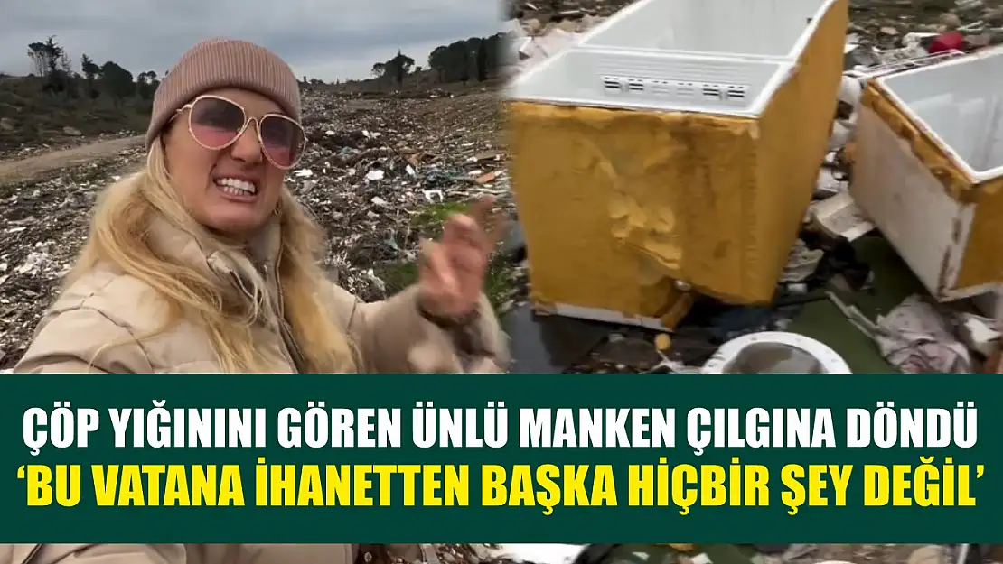 Çöp yığınını gören ünlü manken çılgına döndü: 'Bu vatana ihanetten başka hiçbir şey değil'