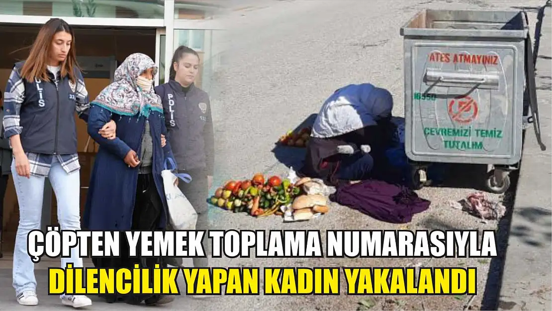 Çöpten yemek toplama numarasıyla dilencilik yapan kadın yakalandı