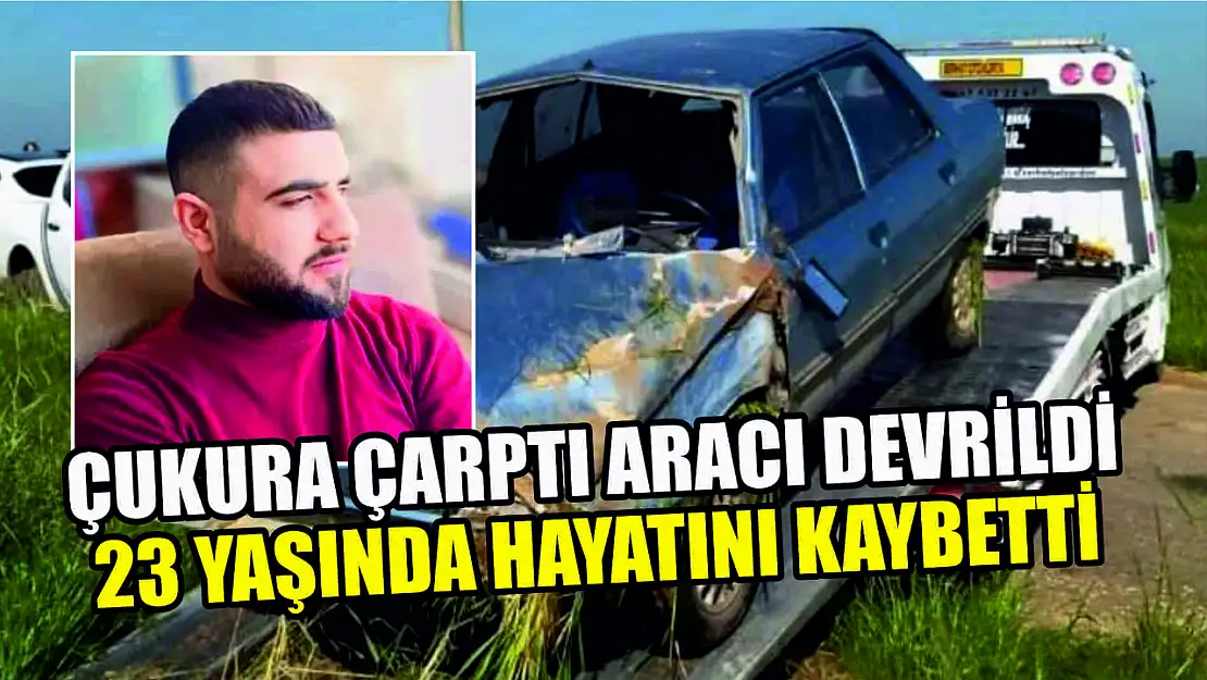 Çukura çarptı aracı devrildi 23 yaşındaki sürücü hayatını kaybetti